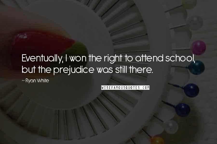 Ryan White Quotes: Eventually, I won the right to attend school, but the prejudice was still there.