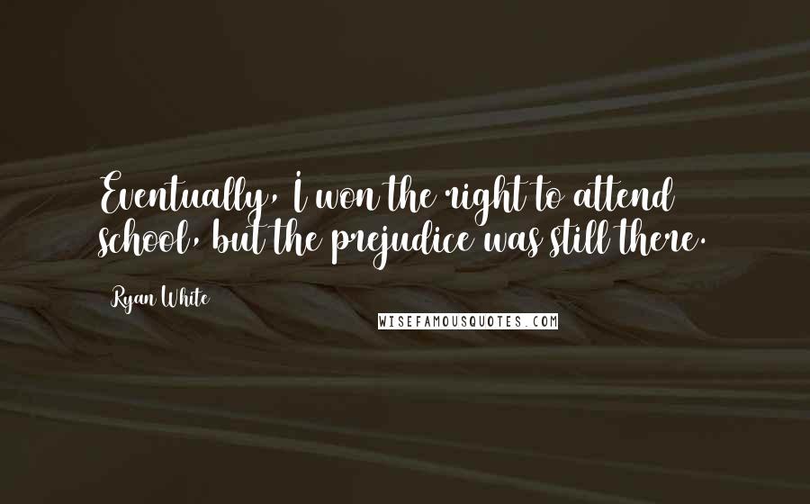 Ryan White Quotes: Eventually, I won the right to attend school, but the prejudice was still there.