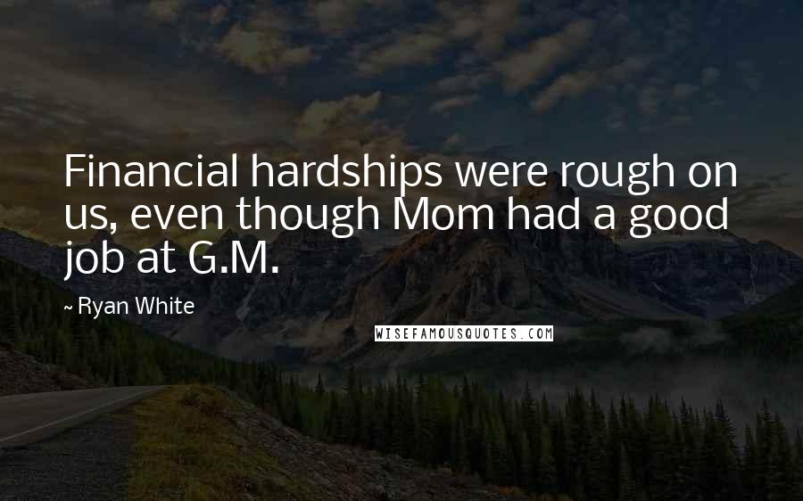 Ryan White Quotes: Financial hardships were rough on us, even though Mom had a good job at G.M.