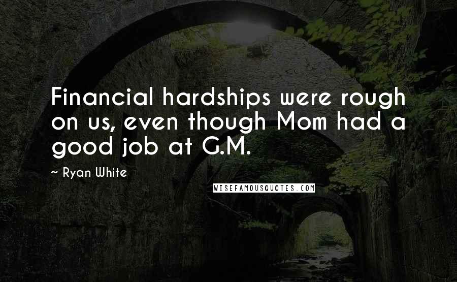 Ryan White Quotes: Financial hardships were rough on us, even though Mom had a good job at G.M.