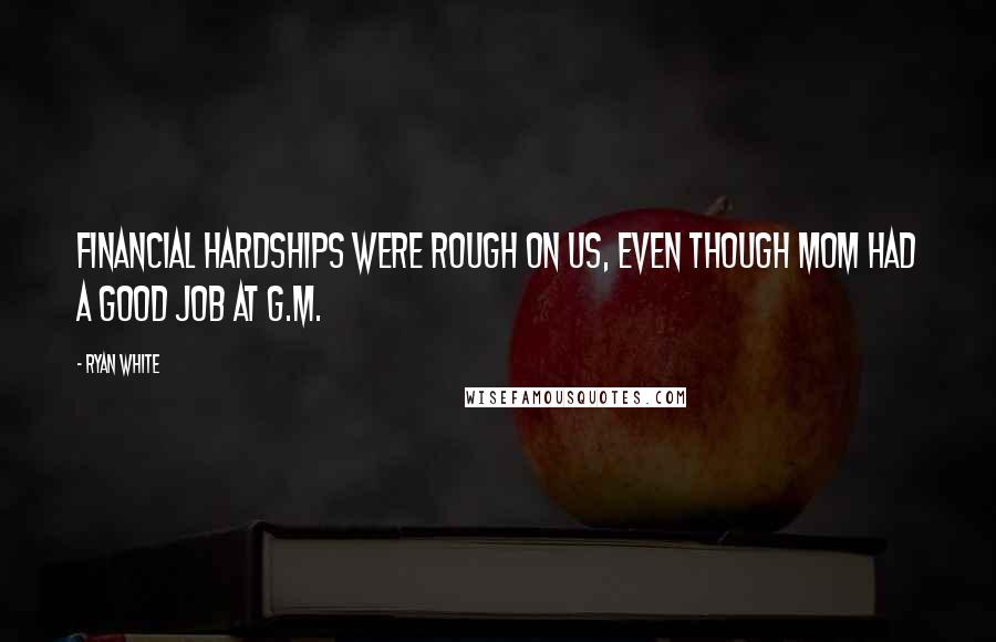 Ryan White Quotes: Financial hardships were rough on us, even though Mom had a good job at G.M.