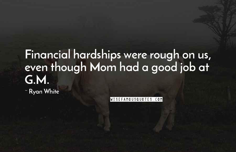 Ryan White Quotes: Financial hardships were rough on us, even though Mom had a good job at G.M.