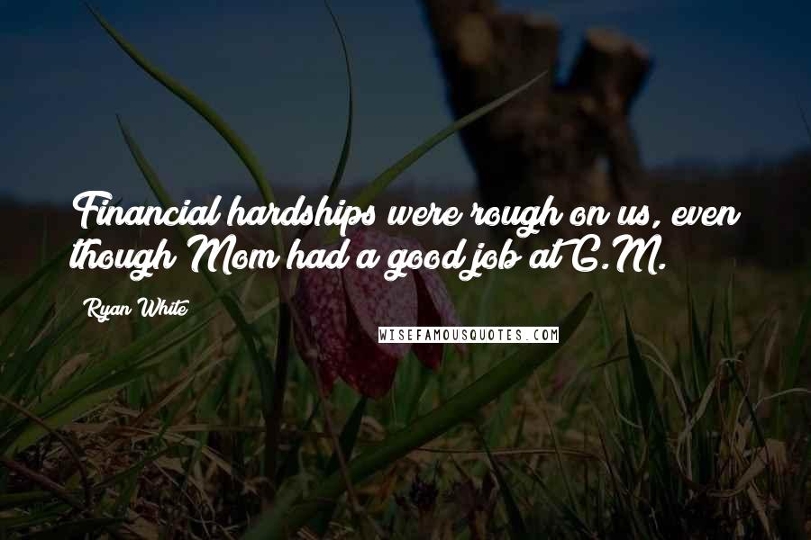 Ryan White Quotes: Financial hardships were rough on us, even though Mom had a good job at G.M.