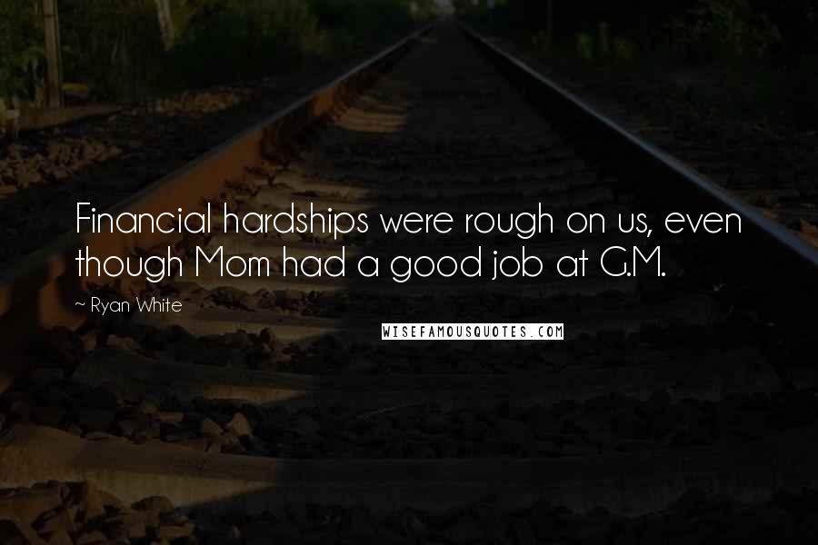 Ryan White Quotes: Financial hardships were rough on us, even though Mom had a good job at G.M.
