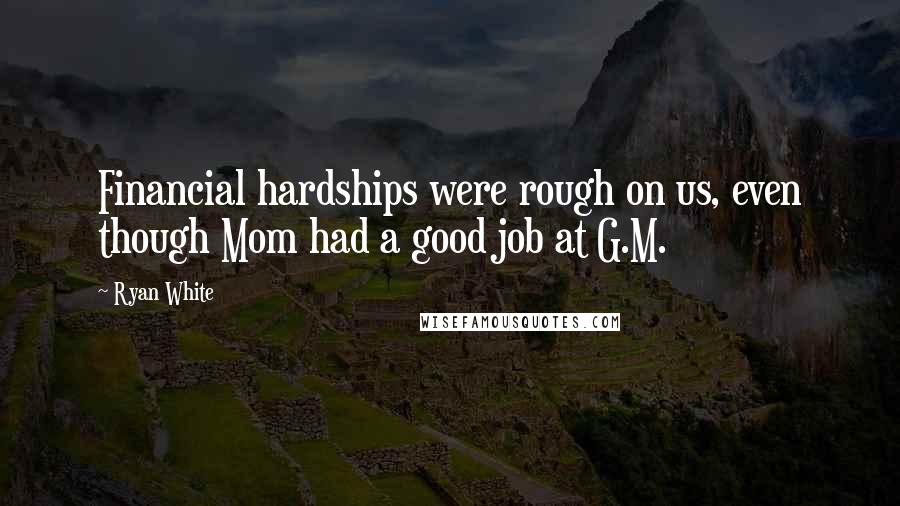 Ryan White Quotes: Financial hardships were rough on us, even though Mom had a good job at G.M.
