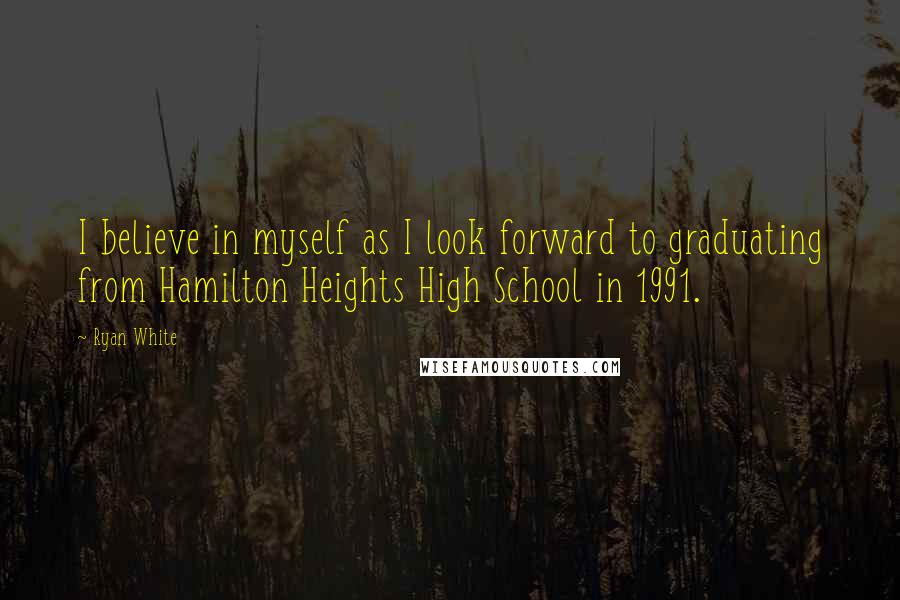 Ryan White Quotes: I believe in myself as I look forward to graduating from Hamilton Heights High School in 1991.