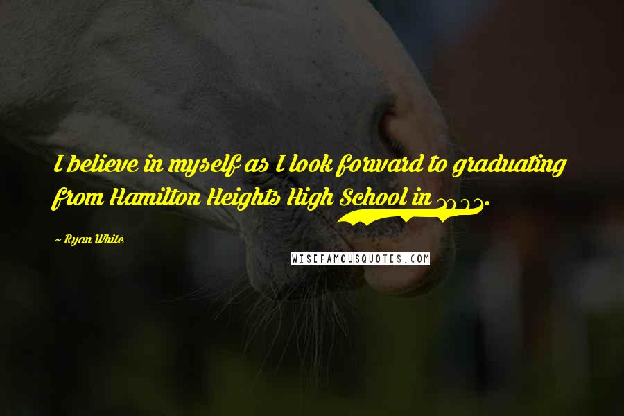Ryan White Quotes: I believe in myself as I look forward to graduating from Hamilton Heights High School in 1991.
