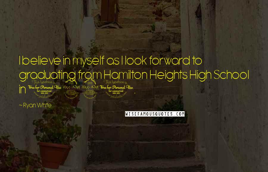 Ryan White Quotes: I believe in myself as I look forward to graduating from Hamilton Heights High School in 1991.