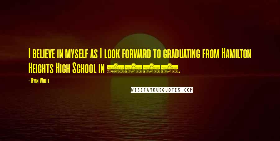 Ryan White Quotes: I believe in myself as I look forward to graduating from Hamilton Heights High School in 1991.