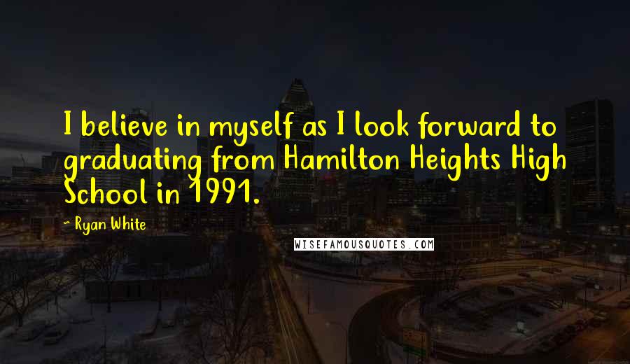 Ryan White Quotes: I believe in myself as I look forward to graduating from Hamilton Heights High School in 1991.