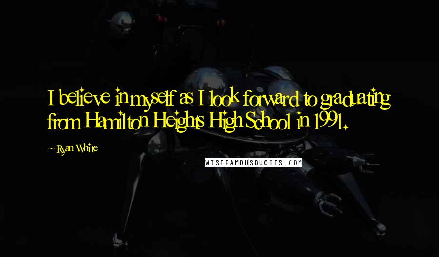 Ryan White Quotes: I believe in myself as I look forward to graduating from Hamilton Heights High School in 1991.