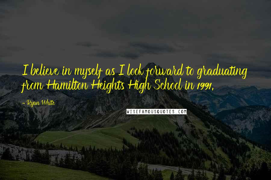 Ryan White Quotes: I believe in myself as I look forward to graduating from Hamilton Heights High School in 1991.