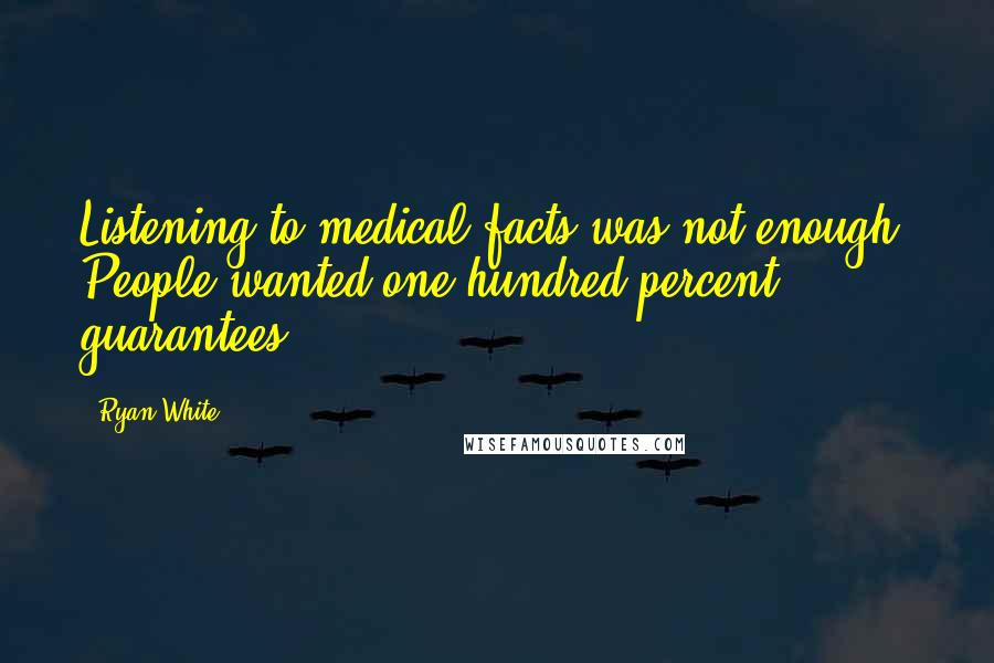 Ryan White Quotes: Listening to medical facts was not enough. People wanted one hundred percent guarantees.
