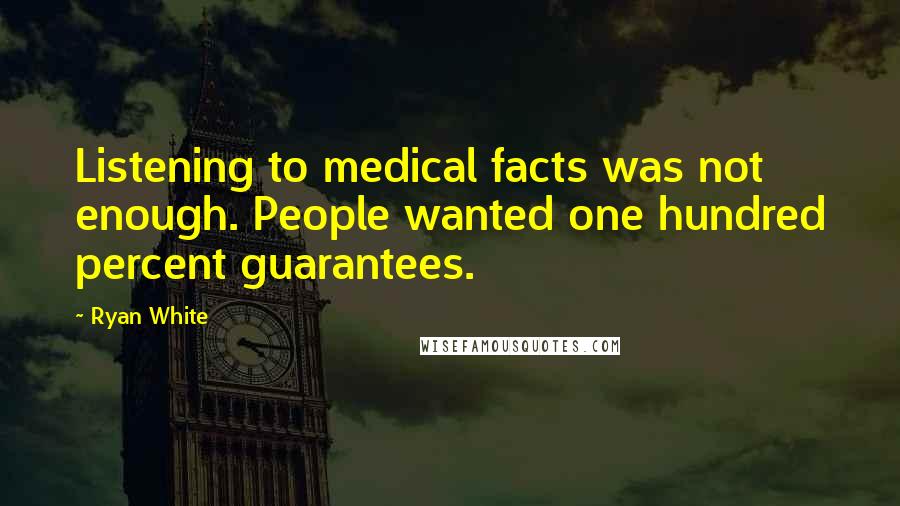 Ryan White Quotes: Listening to medical facts was not enough. People wanted one hundred percent guarantees.
