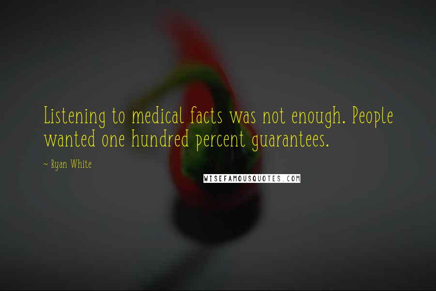 Ryan White Quotes: Listening to medical facts was not enough. People wanted one hundred percent guarantees.