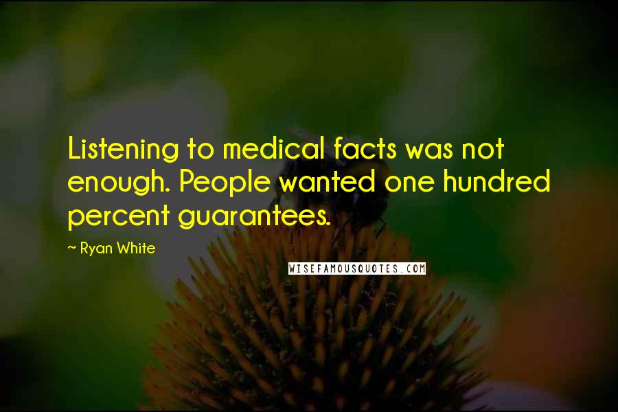 Ryan White Quotes: Listening to medical facts was not enough. People wanted one hundred percent guarantees.