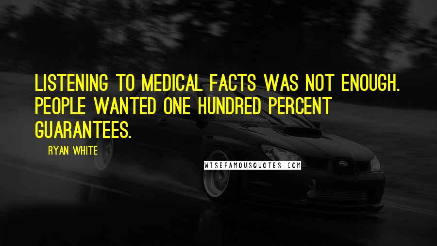Ryan White Quotes: Listening to medical facts was not enough. People wanted one hundred percent guarantees.
