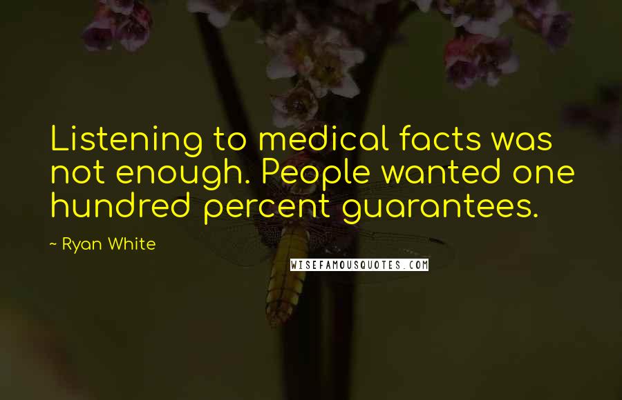 Ryan White Quotes: Listening to medical facts was not enough. People wanted one hundred percent guarantees.