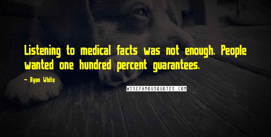 Ryan White Quotes: Listening to medical facts was not enough. People wanted one hundred percent guarantees.