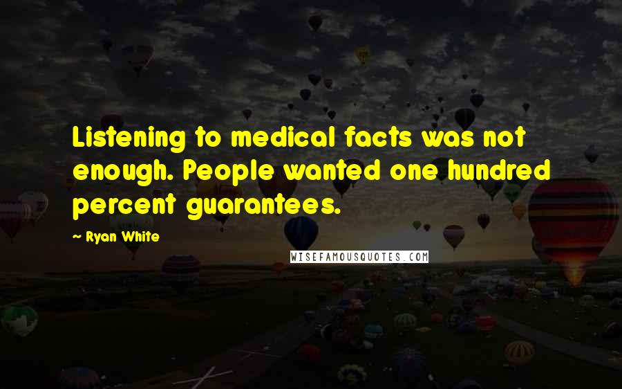 Ryan White Quotes: Listening to medical facts was not enough. People wanted one hundred percent guarantees.