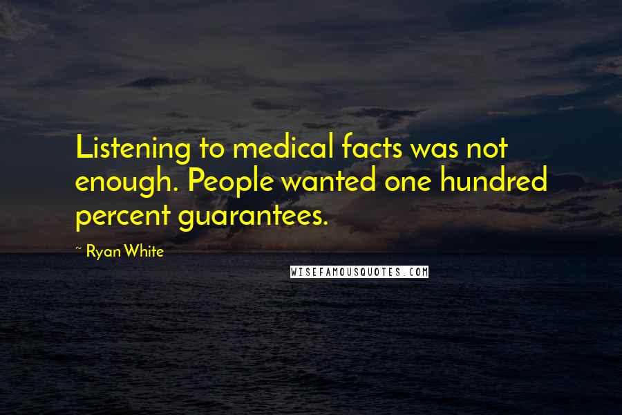 Ryan White Quotes: Listening to medical facts was not enough. People wanted one hundred percent guarantees.