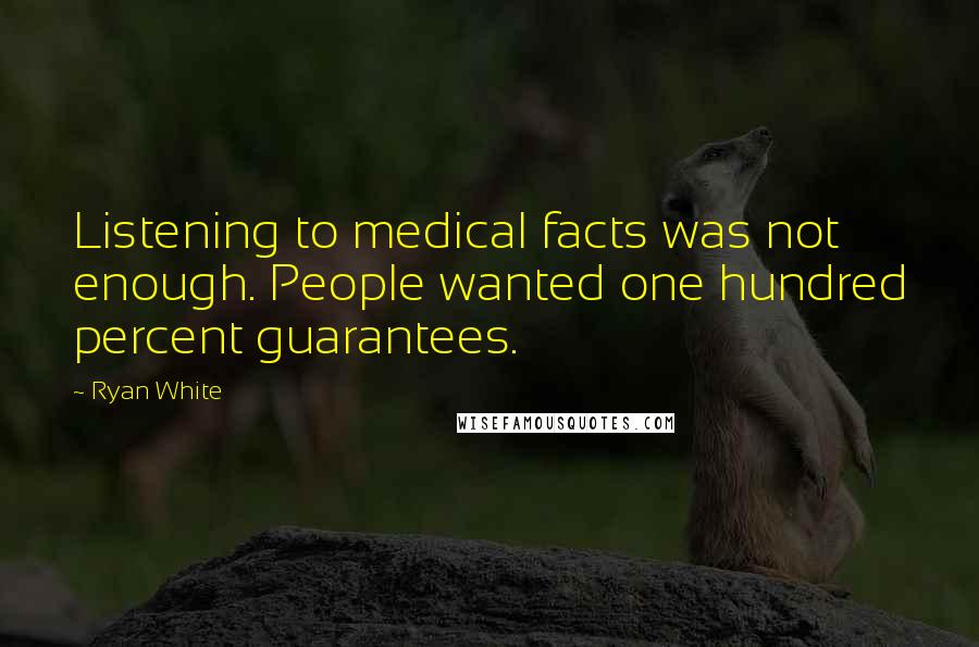 Ryan White Quotes: Listening to medical facts was not enough. People wanted one hundred percent guarantees.