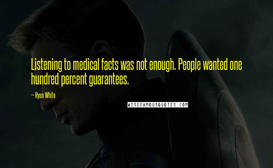 Ryan White Quotes: Listening to medical facts was not enough. People wanted one hundred percent guarantees.