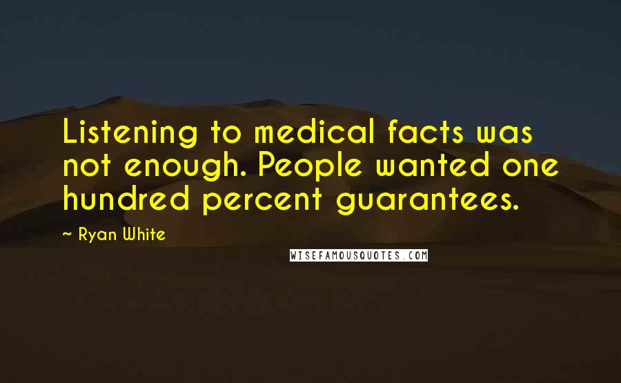 Ryan White Quotes: Listening to medical facts was not enough. People wanted one hundred percent guarantees.