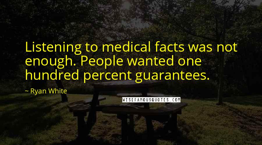 Ryan White Quotes: Listening to medical facts was not enough. People wanted one hundred percent guarantees.