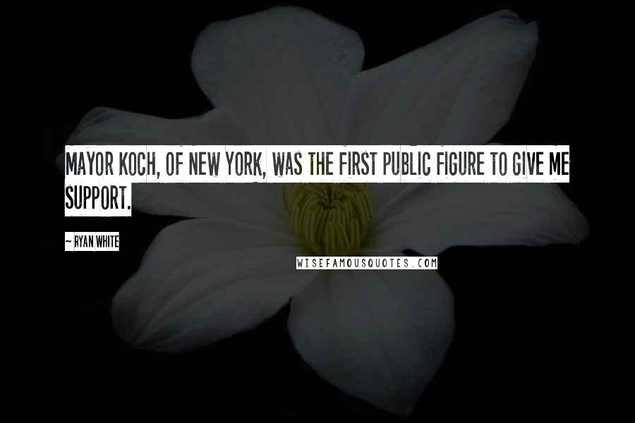 Ryan White Quotes: Mayor Koch, of New York, was the first public figure to give me support.