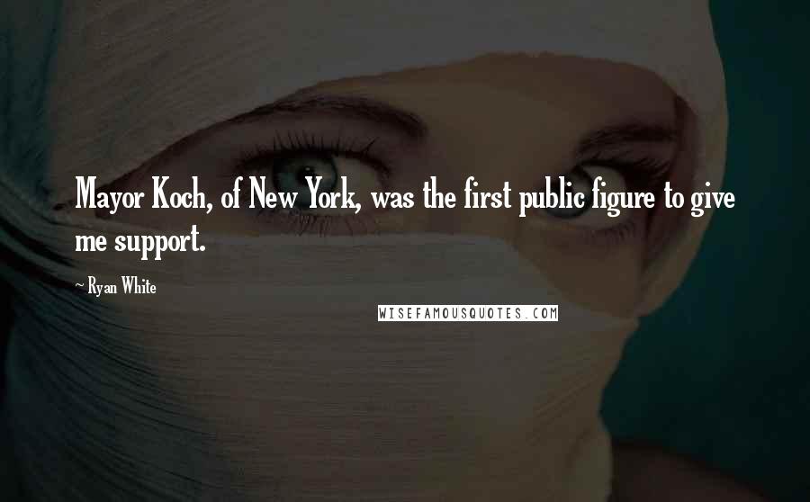 Ryan White Quotes: Mayor Koch, of New York, was the first public figure to give me support.