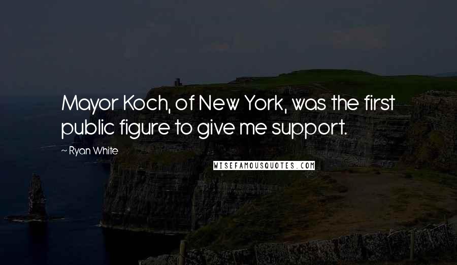 Ryan White Quotes: Mayor Koch, of New York, was the first public figure to give me support.
