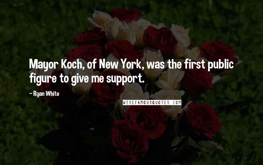 Ryan White Quotes: Mayor Koch, of New York, was the first public figure to give me support.