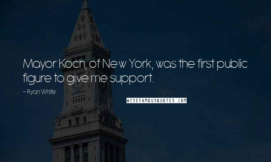 Ryan White Quotes: Mayor Koch, of New York, was the first public figure to give me support.