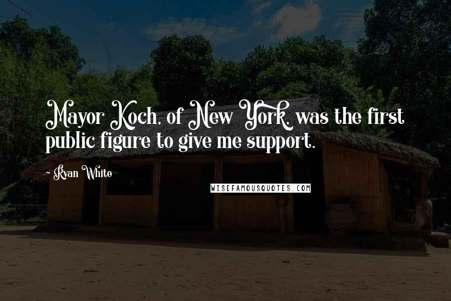 Ryan White Quotes: Mayor Koch, of New York, was the first public figure to give me support.