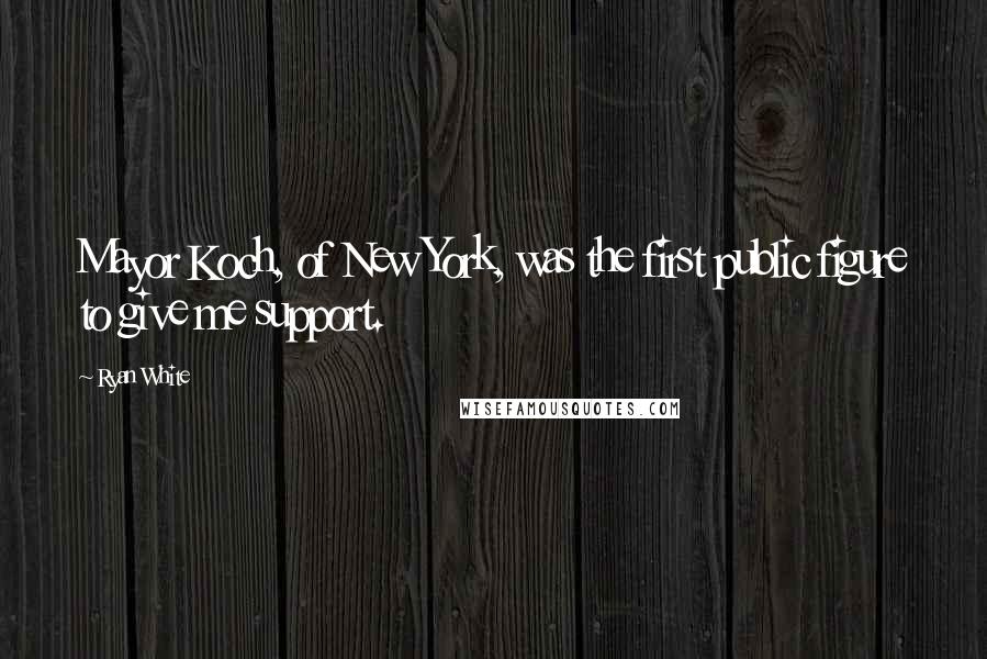 Ryan White Quotes: Mayor Koch, of New York, was the first public figure to give me support.