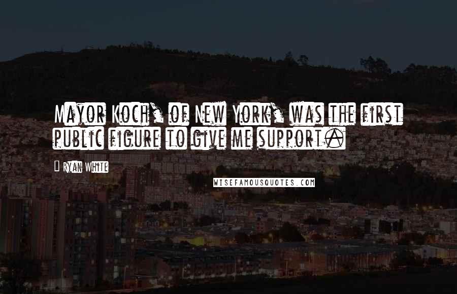 Ryan White Quotes: Mayor Koch, of New York, was the first public figure to give me support.