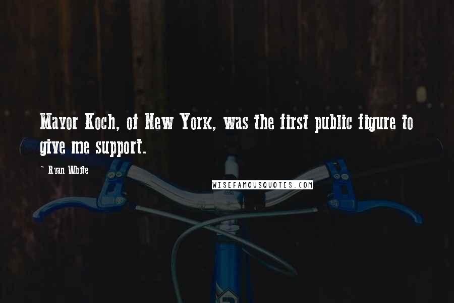 Ryan White Quotes: Mayor Koch, of New York, was the first public figure to give me support.