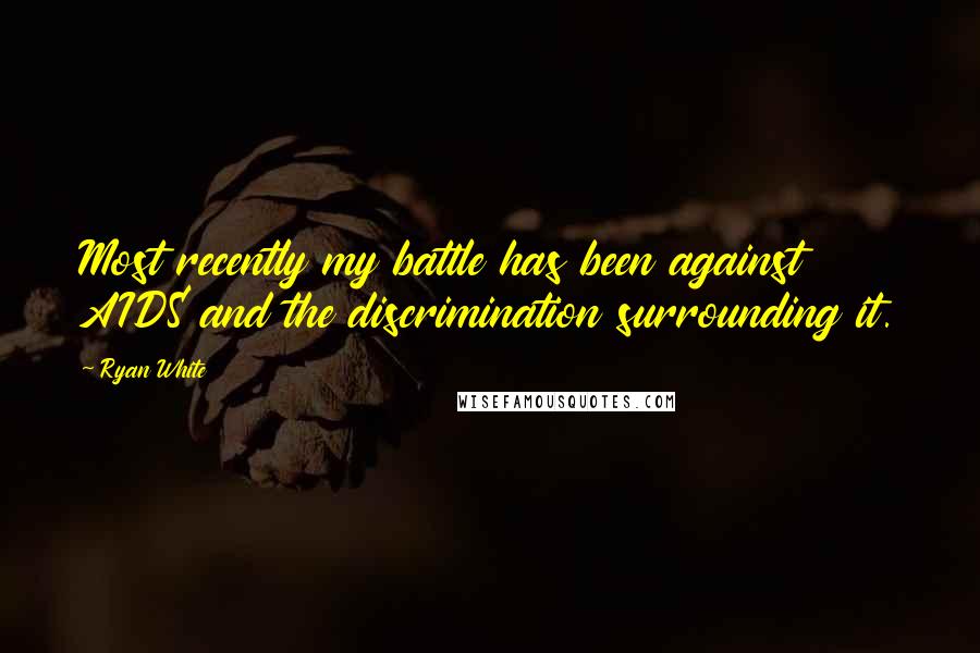 Ryan White Quotes: Most recently my battle has been against AIDS and the discrimination surrounding it.