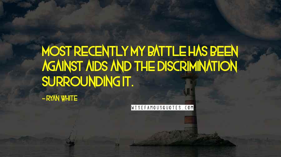 Ryan White Quotes: Most recently my battle has been against AIDS and the discrimination surrounding it.