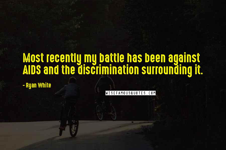 Ryan White Quotes: Most recently my battle has been against AIDS and the discrimination surrounding it.