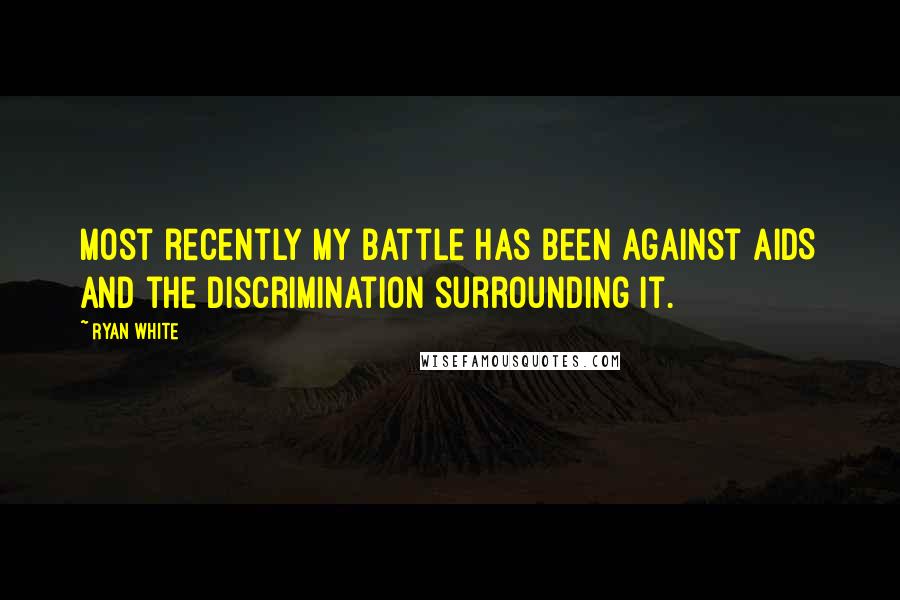 Ryan White Quotes: Most recently my battle has been against AIDS and the discrimination surrounding it.