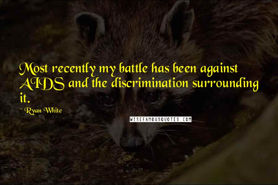 Ryan White Quotes: Most recently my battle has been against AIDS and the discrimination surrounding it.