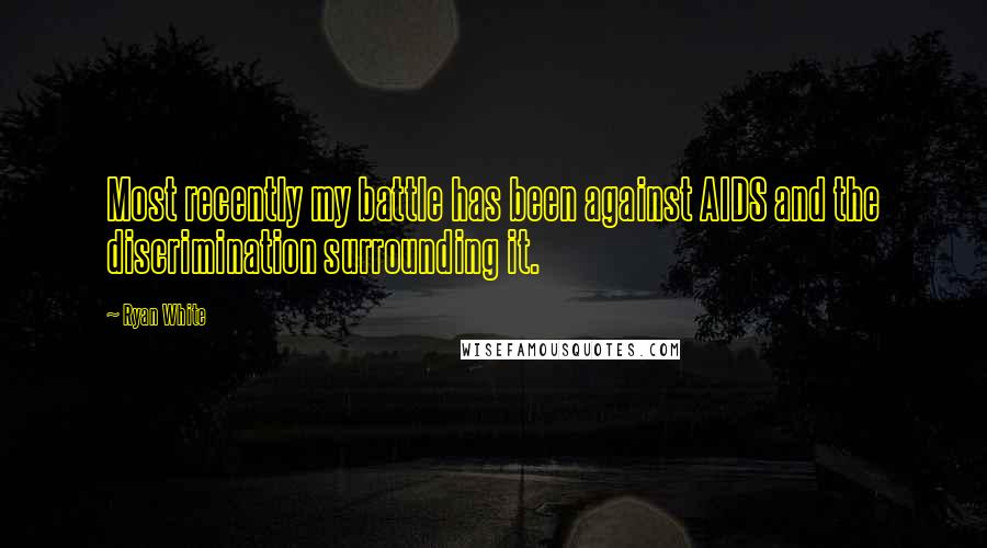 Ryan White Quotes: Most recently my battle has been against AIDS and the discrimination surrounding it.