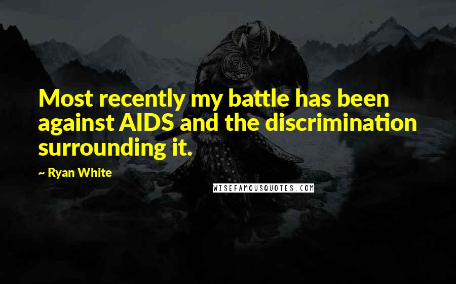 Ryan White Quotes: Most recently my battle has been against AIDS and the discrimination surrounding it.