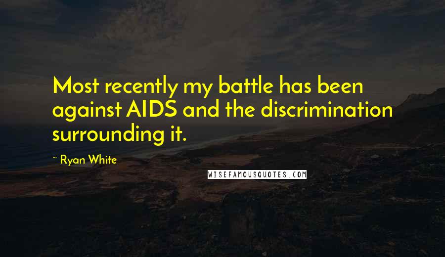 Ryan White Quotes: Most recently my battle has been against AIDS and the discrimination surrounding it.
