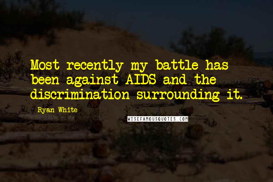 Ryan White Quotes: Most recently my battle has been against AIDS and the discrimination surrounding it.
