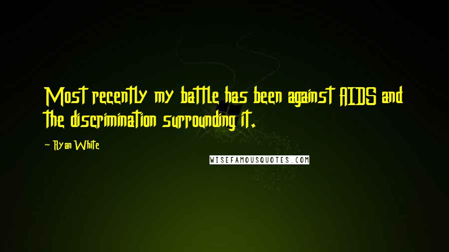Ryan White Quotes: Most recently my battle has been against AIDS and the discrimination surrounding it.