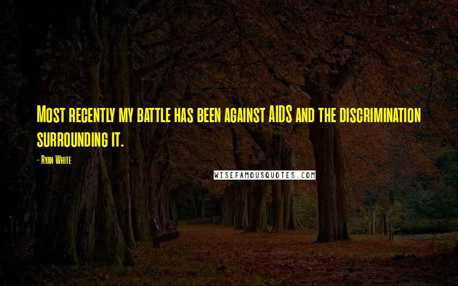 Ryan White Quotes: Most recently my battle has been against AIDS and the discrimination surrounding it.
