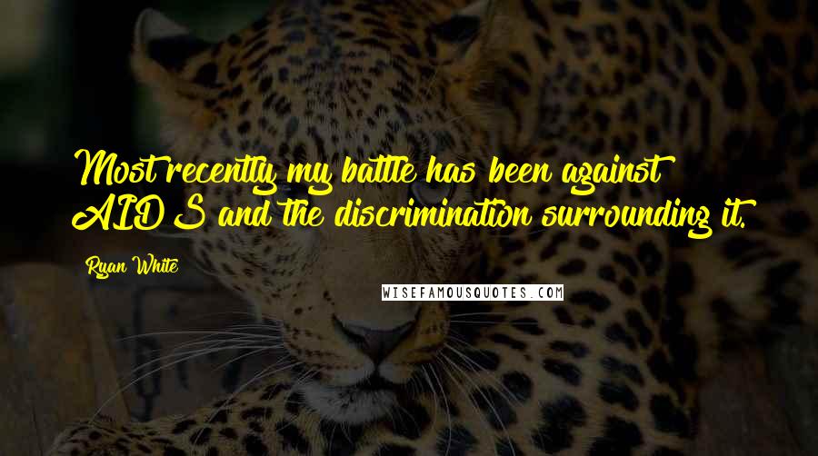 Ryan White Quotes: Most recently my battle has been against AIDS and the discrimination surrounding it.